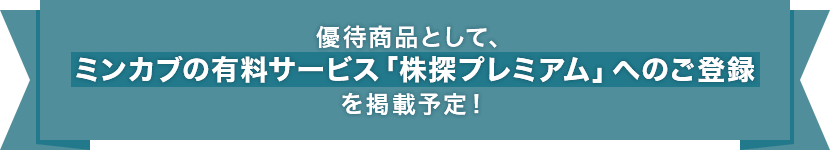 優待商品として、ミンカブの有料サービス「株探プレミアム」へのご登録を掲載予定！